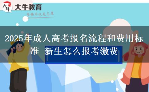 2025年成人高考報名流程和費用標準 新生怎么報考繳費
