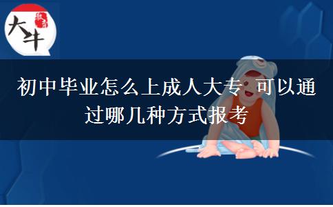 初中畢業(yè)怎么上成人大專 可以通過哪幾種方式報考