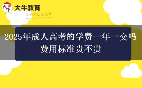 2025年成人高考的學(xué)費一年一交嗎 費用標(biāo)準(zhǔn)貴不貴