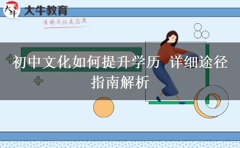 初中文化如何提升學(xué)歷 詳細(xì)途徑指南解析