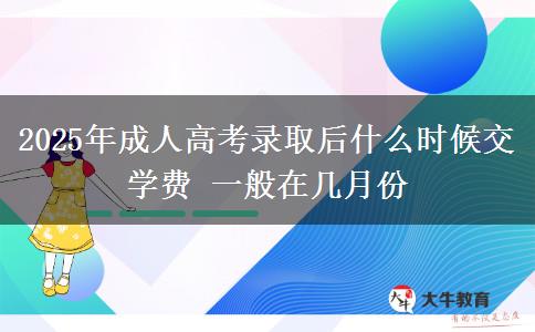 2025年成人高考錄取后什么時(shí)候交學(xué)費(fèi) 一般在幾月份
