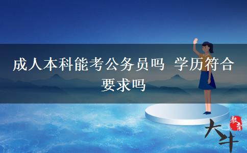 成人本科能考公務(wù)員嗎 學(xué)歷符合要求嗎