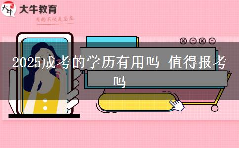 2025成考的學(xué)歷有用嗎 值得報考嗎