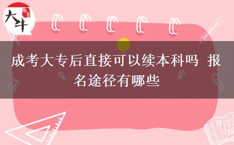 成考大專(zhuān)后直接可以續(xù)本科嗎 報(bào)名途徑有哪些