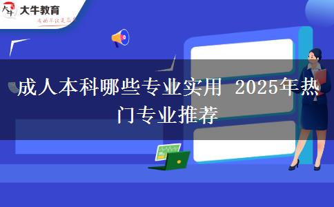 成人本科哪些專業(yè)實(shí)用 2025年熱門專業(yè)推薦