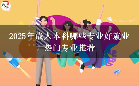 2025年成人本科哪些專業(yè)好就業(yè) 熱門專業(yè)推薦