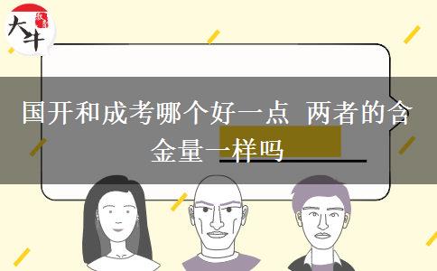 國開和成考哪個好一點 兩者的含金量一樣嗎