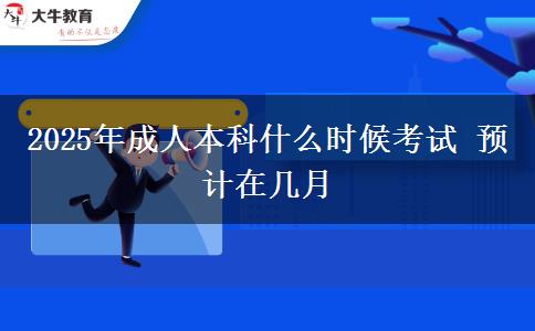 2025年成人本科什么時(shí)候考試 預(yù)計(jì)在幾月
