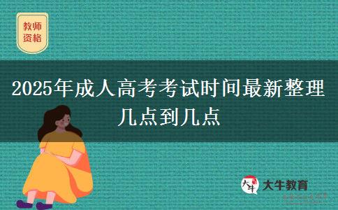 2025年成人高考考試時(shí)間最新整理 幾點(diǎn)到幾點(diǎn)