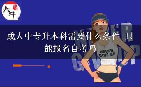 成人中專升本科需要什么條件 只能報(bào)名自考嗎