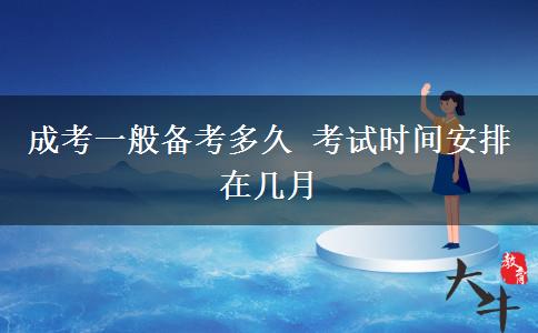 成考一般備考多久 考試時間安排在幾月