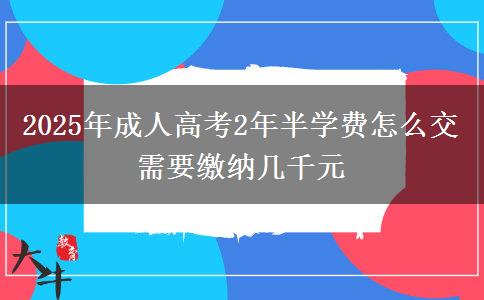 2025年成人高考2年半學費怎么交 需要繳納幾千元