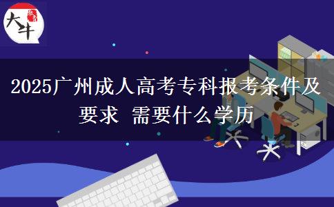 2025廣州成人高考?？茍?bào)考條件及要求 需要什么學(xué)歷