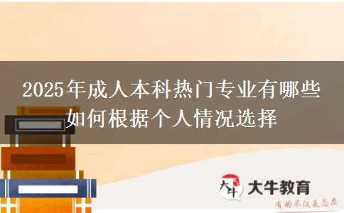 2025年成人本科熱門(mén)專(zhuān)業(yè)有哪些 如何根據(jù)個(gè)人情況選擇