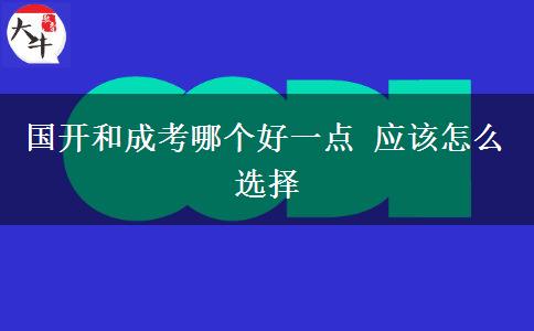 國(guó)開(kāi)和成考哪個(gè)好一點(diǎn) 應(yīng)該怎么選擇