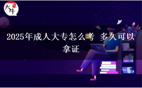 2025年成人大專怎么考 多久可以拿證