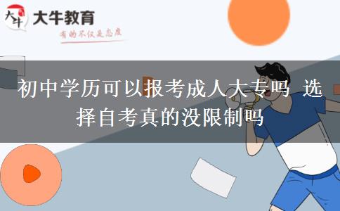 初中學歷可以報考成人大專嗎 選擇自考真的沒限制嗎