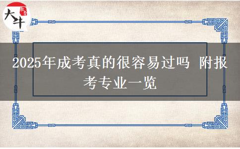 2025年成考真的很容易過(guò)嗎 附報(bào)考專(zhuān)業(yè)一覽