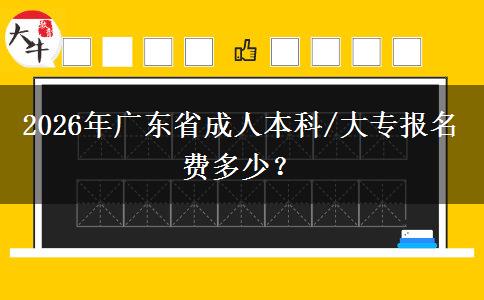 2026年廣東省成人本科/大專報(bào)名費(fèi)多少？