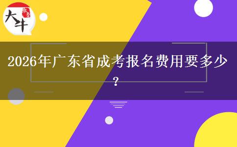 2026年廣東省成考報(bào)名費(fèi)用要多少？