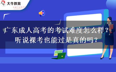 廣東成人高考的考試難度怎么樣？聽(tīng)說(shuō)裸考也能過(guò)是真的嗎？