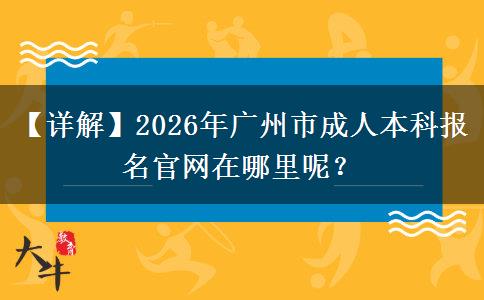 【詳解】2026年廣州市成人本科報名官網(wǎng)在哪里呢？