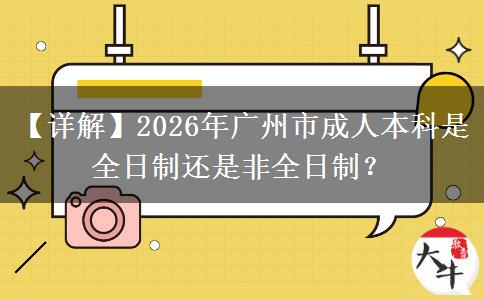 【詳解】2026年廣州市成人本科是全日制還是非全日制？