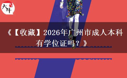 《【收藏】2026年廣州市成人本科有學(xué)位證嗎？》