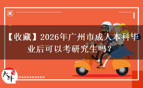 【收藏】2026年廣州市成人本科畢業(yè)后可以考研究生嗎？
