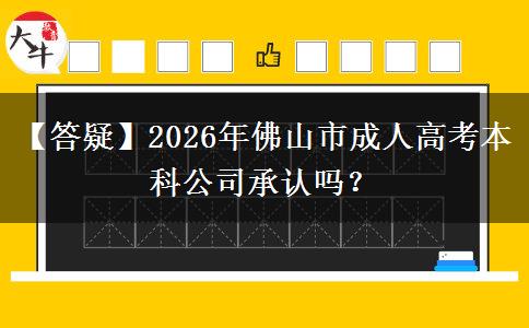 【答疑】2026年佛山市成人高考本科公司承認(rèn)嗎？