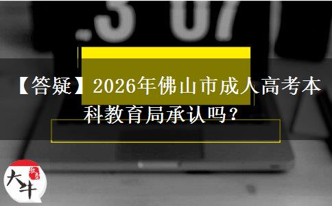 【答疑】2026年佛山市成人高考本科教育局承認(rèn)嗎？