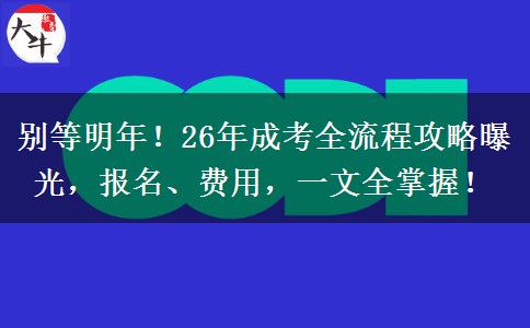 別等明年！26年成考全流程攻略曝光，報(bào)名、費(fèi)用，一文全掌握！