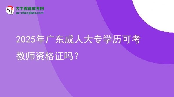 2025年廣東成人大專學(xué)歷可考教師資格證嗎？圖片
