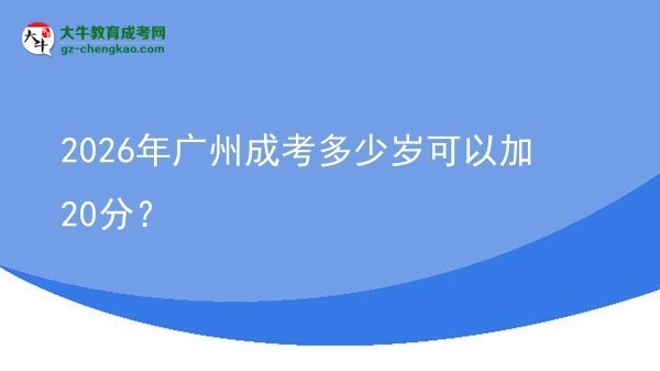 2026年廣州成考多少歲可以加20分？圖片