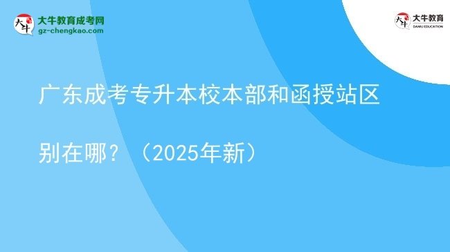 廣東成考專升本校本部和函授站區(qū)別在哪?(2025年新)圖片