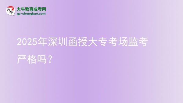 2025年深圳函授大專(zhuān)考場(chǎng)監(jiān)考嚴(yán)格嗎？圖片