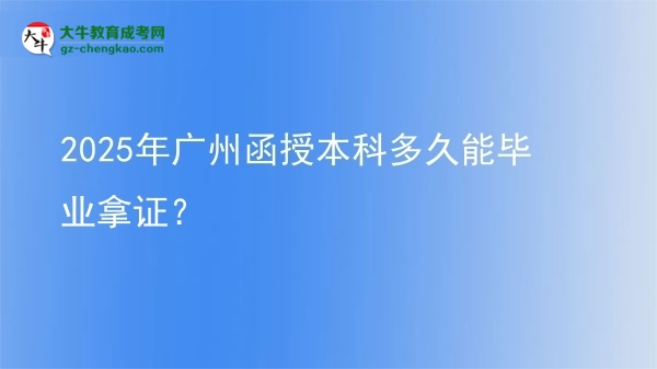2025年廣州函授本科多久能畢業(yè)拿證？圖片