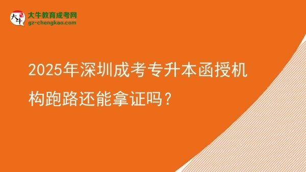 2025年深圳成考專升本函授機(jī)構(gòu)跑路還能拿證嗎？圖片