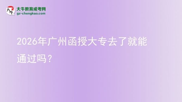 2026年廣州函授大專(zhuān)去了就能通過(guò)嗎？圖片