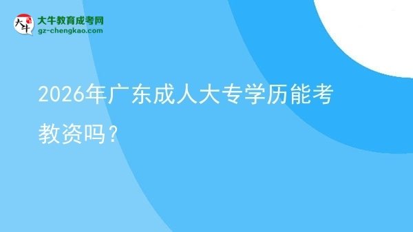 2026年廣東成人大專學(xué)歷能考教資嗎？圖片