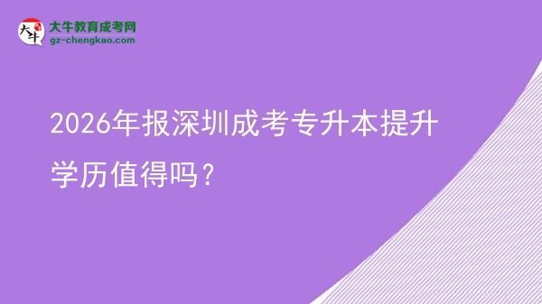 2026年報(bào)深圳成考專升本提升學(xué)歷值得嗎？圖片