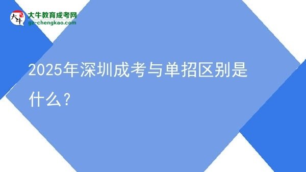 2025年深圳成考與單招區(qū)別是什么？圖片