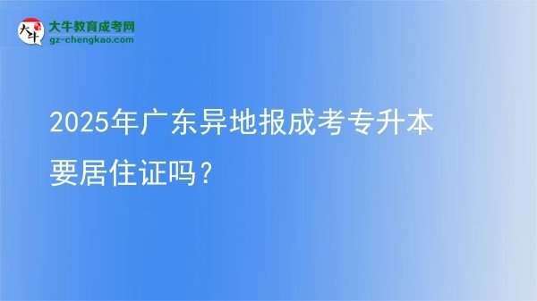2025年廣東異地報成考專升本要居住證嗎？圖片