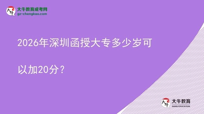 2026年深圳函授大專多少歲可以加20分？圖片