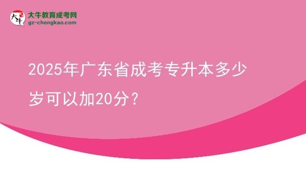 2025年廣東省成考專升本多少歲可以加20分？圖片