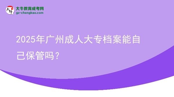 2025年廣州成人大專(zhuān)檔案能自己保管嗎？圖片