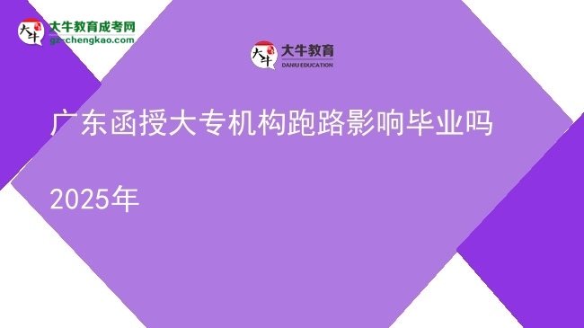 廣東函授大專機(jī)構(gòu)跑路影響畢業(yè)嗎2025年圖片