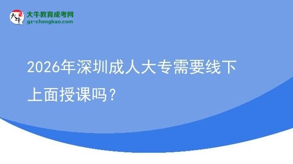 2026年深圳成人大專(zhuān)需要線下上面授課嗎？圖片