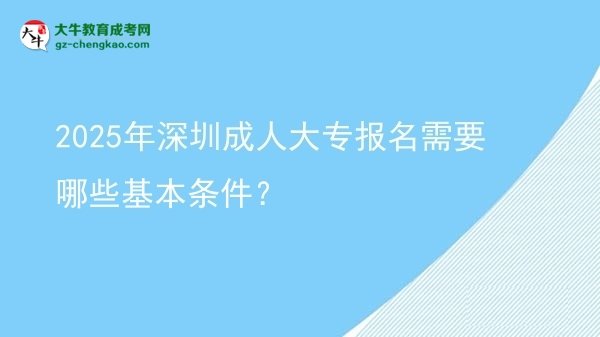 2025年深圳成人大專報名需要哪些基本條件？圖片