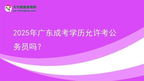 2025年廣東成考學歷允許考公務員嗎？圖片